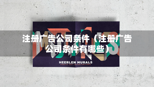 注冊(cè)廣告公司條件（注冊(cè)廣告公司條件有哪些）