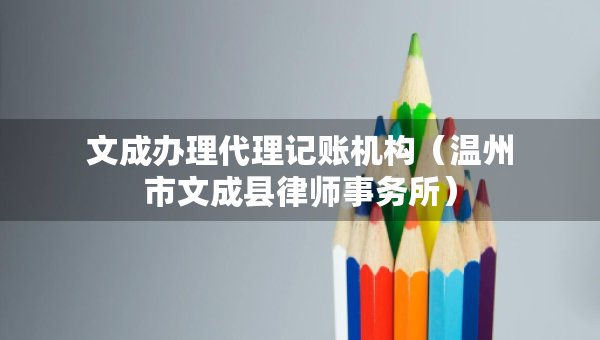 文成辦理代理記賬機(jī)構(gòu)（溫州市文成縣律師事務(wù)所）