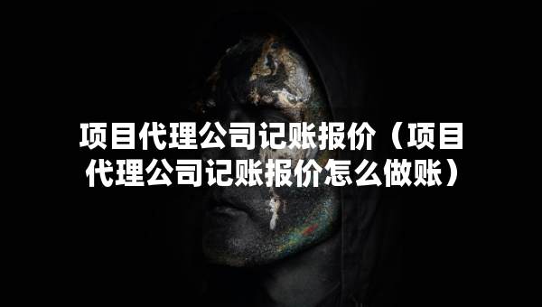 項目代理公司記賬報價（項目代理公司記賬報價怎么做賬）