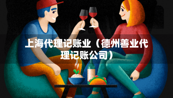 上海代理記賬業(yè)（德州善業(yè)代理記賬公司）