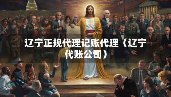 遼寧正規(guī)代理記賬代理(遼寧代賬公司) 遼寧正規(guī)代理記賬代理(遼寧代賬公司)
