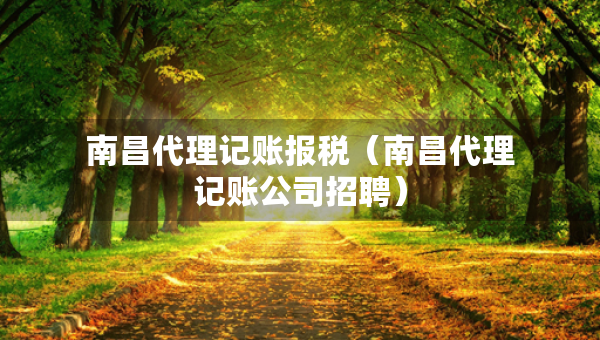 南昌代理記賬報稅（南昌代理記賬公司招聘）