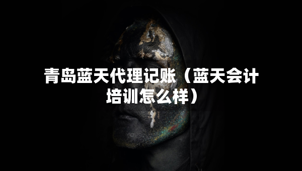 青島藍(lán)天代理記賬（藍(lán)天會(huì)計(jì)培訓(xùn)怎么樣）