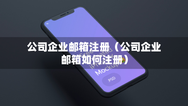 公司企業(yè)郵箱注冊(cè)（公司企業(yè)郵箱如何注冊(cè)）