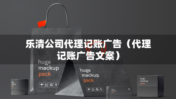 樂清公司代理記賬廣告（代理記賬廣告文案）