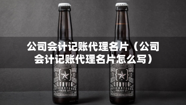 公司會計記賬代理名片（公司會計記賬代理名片怎么寫）