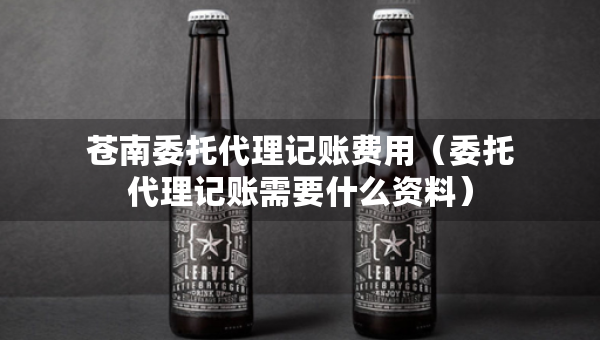 蒼南委托代理記賬費用(委托代理記賬需要什么資料) 蒼南委托代理記賬費用(委托代理記賬需要什么資料)