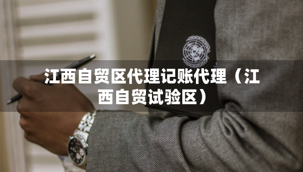 江西自貿(mào)區(qū)代理記賬代理（江西自貿(mào)試驗(yàn)區(qū)）