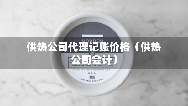 供熱公司代理記賬價格（供熱公司會計(jì)）