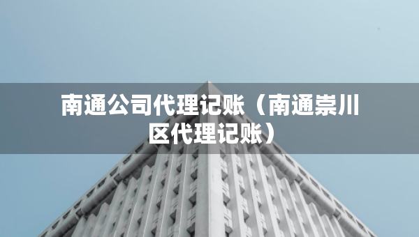 南通公司代理記賬(南通崇川區(qū)代理記賬) 南通公司代理記賬(南通崇川區(qū)代理記賬)