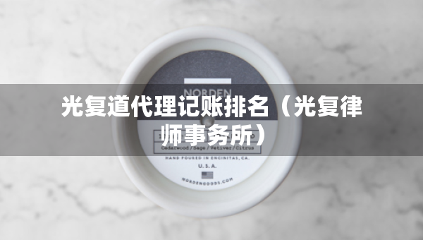 光復(fù)道代理記賬排名（光復(fù)律師事務(wù)所）