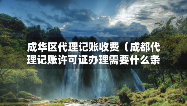 成華區(qū)代理記賬收費(成都代理記賬許可證辦理需要什么條件) 成華區(qū)代理記賬收費(成都代理記賬許可證辦理需要什么條件)