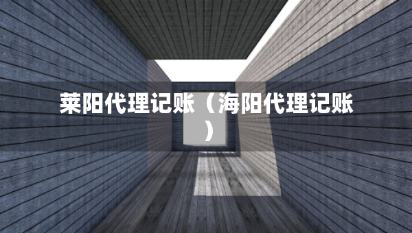 萊陽(yáng)代理記賬（海陽(yáng)代理記賬）