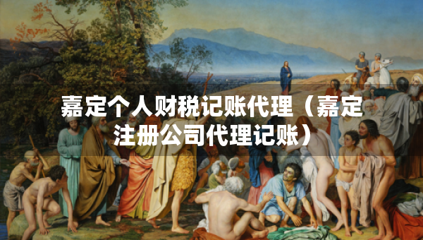 嘉定個(gè)人財(cái)稅記賬代理(嘉定注冊(cè)公司代理記賬) 嘉定個(gè)人財(cái)稅記賬代理(嘉定注冊(cè)公司代理記賬)
