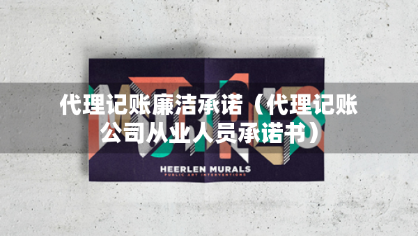代理記賬廉潔承諾（代理記賬公司從業(yè)人員承諾書）