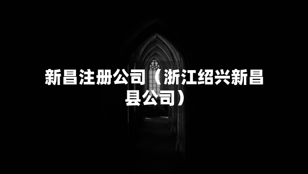 新昌注冊公司（浙江紹興新昌縣公司）