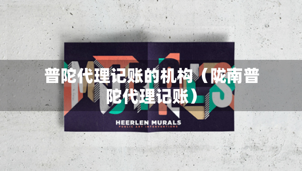 普陀代理記賬的機(jī)構(gòu)（隴南普陀代理記賬）