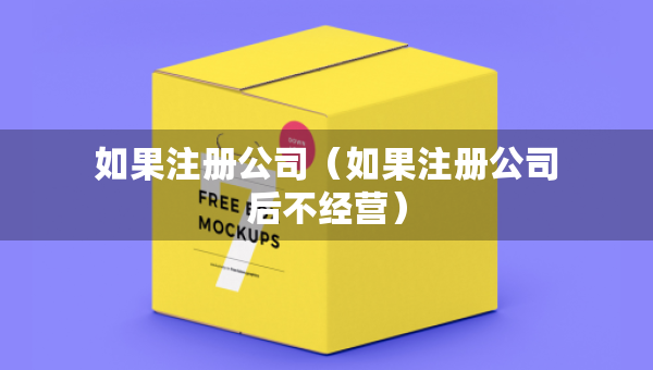 如果注冊(cè)公司（如果注冊(cè)公司后不經(jīng)營(yíng)）