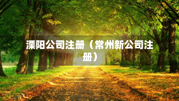 溧陽公司注冊（常州新公司注冊）