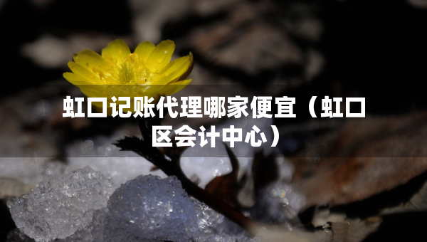 虹口記賬代理哪家便宜（虹口區(qū)會(huì)計(jì)中心）