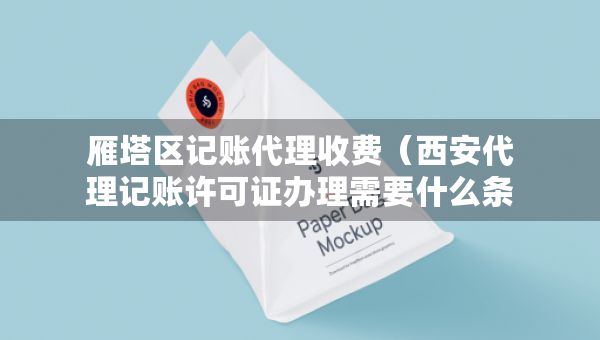雁塔區(qū)記賬代理收費（西安代理記賬許可證辦理需要什么條件）