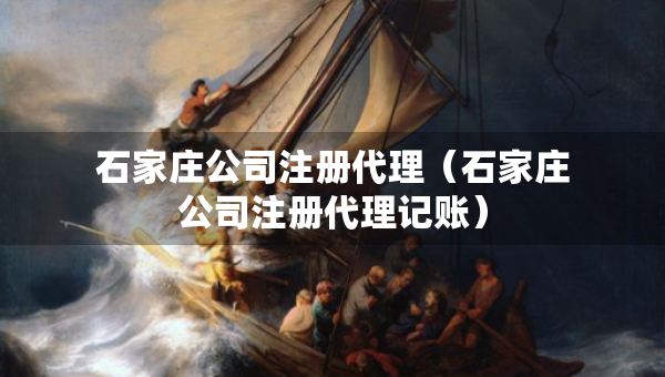 石家莊公司注冊代理（石家莊公司注冊代理記賬）