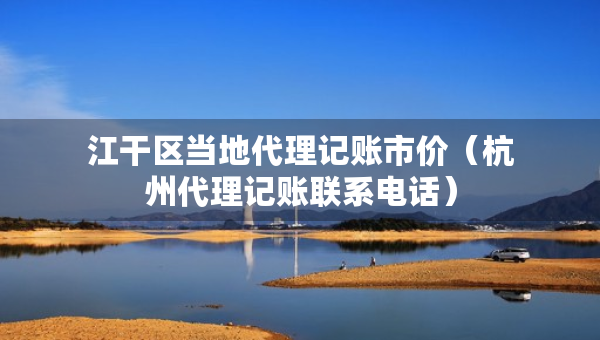 江干區(qū)當(dāng)?shù)卮碛涃~市價(jià)（杭州代理記賬聯(lián)系電話）