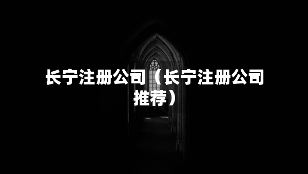 長寧注冊公司（長寧注冊公司推薦）