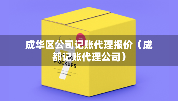 成華區(qū)公司記賬代理報(bào)價(jià)（成都記賬代理公司）