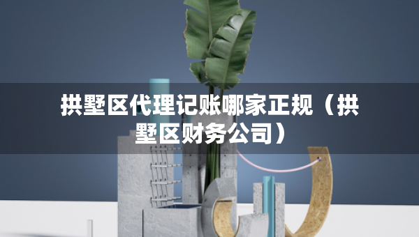 拱墅區(qū)代理記賬哪家正規(guī)（拱墅區(qū)財務公司）