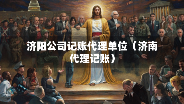 濟陽公司記賬代理單位（濟南代理記賬）