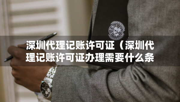 深圳代理記賬許可證（深圳代理記賬許可證辦理需要什么條件）