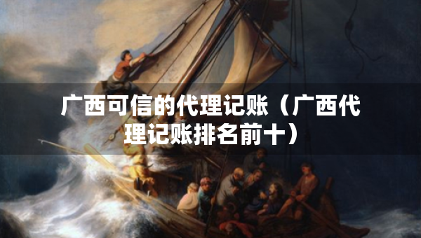 廣西可信的代理記賬（廣西代理記賬排名前十）