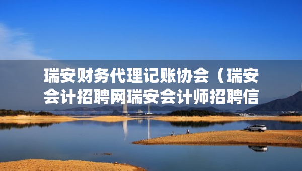 瑞安財(cái)務(wù)代理記賬協(xié)會(huì)（瑞安會(huì)計(jì)招聘網(wǎng)瑞安會(huì)計(jì)師招聘信息）