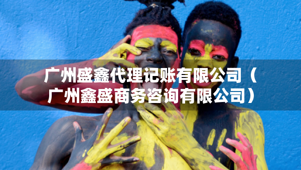 廣州盛鑫代理記賬有限公司（廣州鑫盛商務(wù)咨詢有限公司）