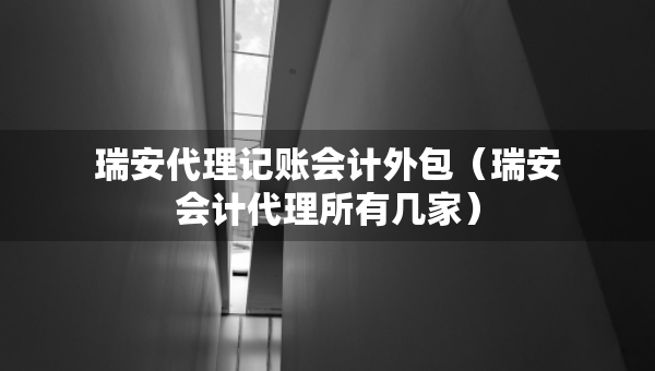 瑞安代理記賬會計外包（瑞安會計代理所有幾家）