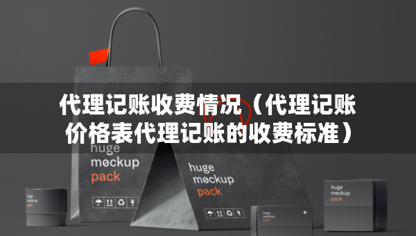 代理記賬收費情況（代理記賬價格表代理記賬的收費標準）
