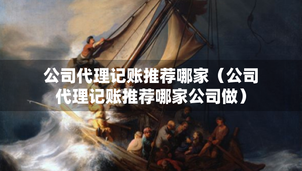 公司代理記賬推薦哪家（公司代理記賬推薦哪家公司做）