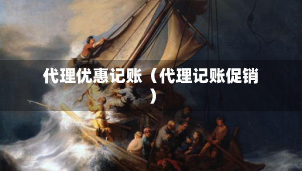 代理優(yōu)惠記賬（代理記賬促銷）