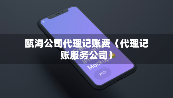 甌海公司代理記賬費(fèi)（代理記賬服務(wù)公司）
