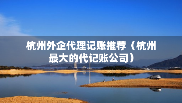 杭州外企代理記賬推薦（杭州最大的代記賬公司）