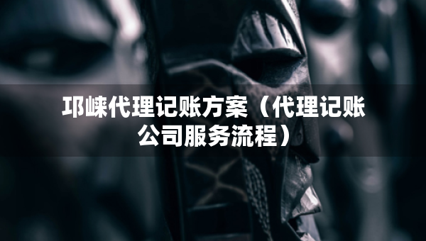 邛崍代理記賬方案（代理記賬公司服務(wù)流程）