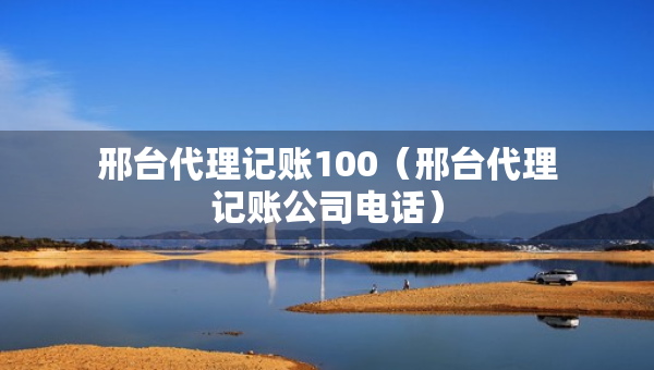 邢臺代理記賬100（邢臺代理記賬公司電話）