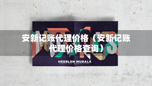 安新記賬代理價格（安新記賬代理價格查詢）