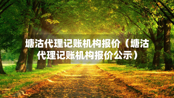 塘沽代理記賬機(jī)構(gòu)報(bào)價(jià)(塘沽代理記賬機(jī)構(gòu)報(bào)價(jià)公示) 塘沽代理記賬機(jī)構(gòu)報(bào)價(jià)(塘沽代理記賬機(jī)構(gòu)報(bào)價(jià)公示)