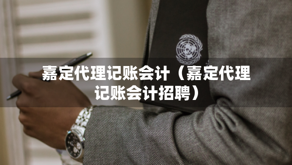 嘉定代理記賬會計(jì)（嘉定代理記賬會計(jì)招聘）