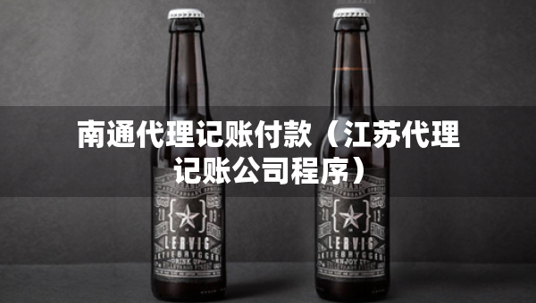 南通代理記賬付款（江蘇代理記賬公司程序）