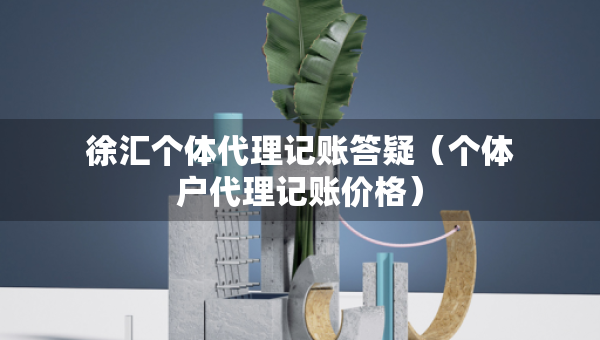 徐匯個體代理記賬答疑（個體戶代理記賬價格）