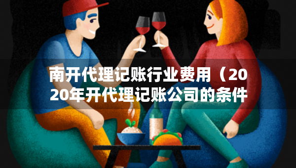 南開代理記賬行業(yè)費用（2020年開代理記賬公司的條件）
