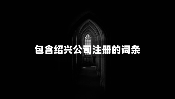 包含紹興公司注冊(cè)的詞條